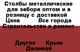 Столбы металлические для забора оптом и в розницу с доставкой › Цена ­ 210 - Все города Строительство и ремонт » Другое   . Крым,Джанкой